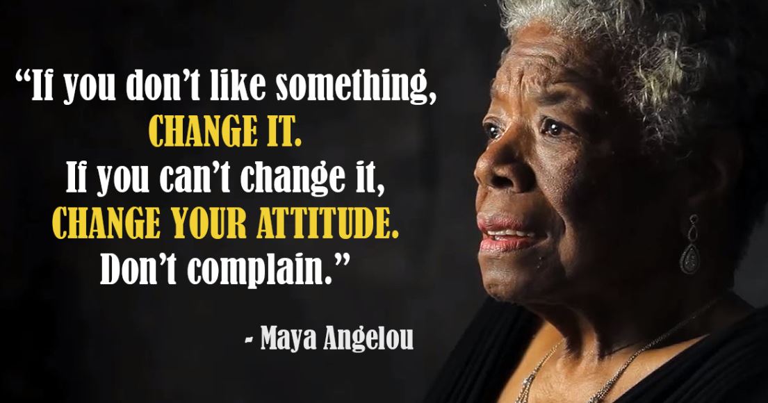 Maya Angelou - If you don't like something, change it. If